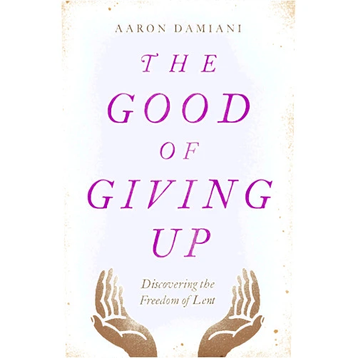 By Aaron Damiani (Author) The Good of Giving Up: Discovering the Freedom of Lent
