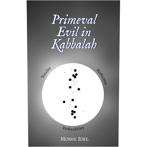 Moshe Idel Primeval Evil in Kabbalah: Totality, Perfection, Perfectibility