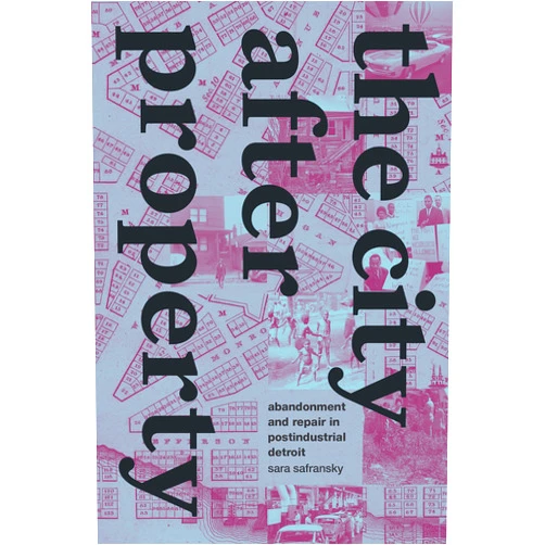 By Sara Safransky (Author) The City after Property: Abandonment and Repair in Postindustrial Detroit