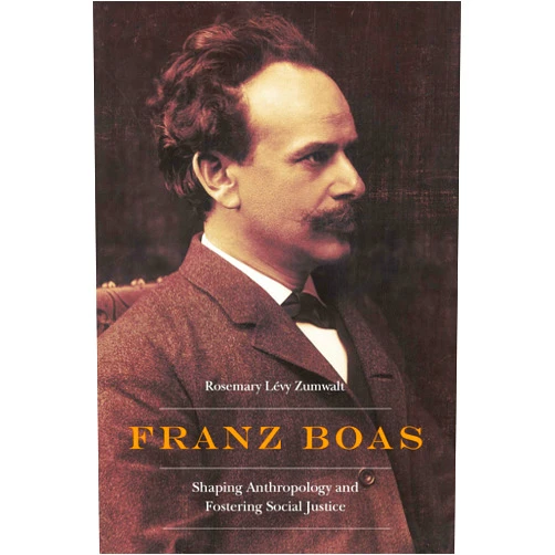 Rosemary Lévy Zumwalt Franz Boas: Shaping Anthropology and Fostering Social Justice (Critical Studies in the History of Anthropology)
