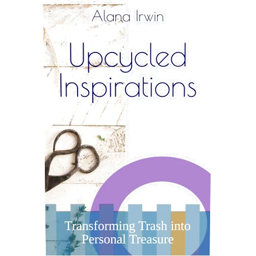 By Alana Irwin (Author) Upcycled Inspirations: Transforming Trash into Personal Treasure