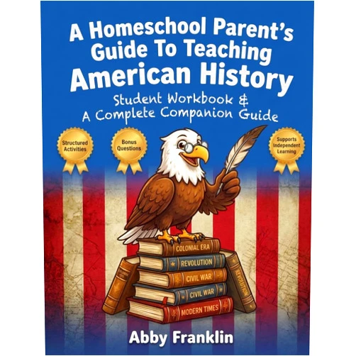 Abby Franklin A Homeschool Parent's Guide To Teaching American History: Student Workbook & A Complete Companion Guide