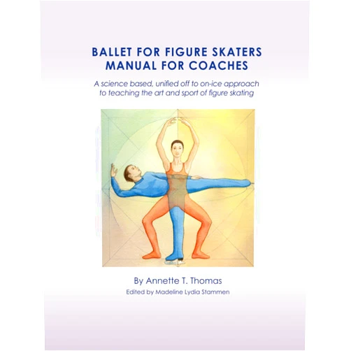 Annette T. Thomas,Madeline Lydia Stammen BALLET FOR FIGURE SKATERS MANUAL FOR COACHES: A science based, unified off to on-ice approach to teaching the art and sport of figure skating