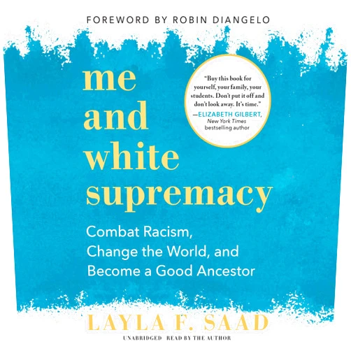 By Layla F Saad (Reader) Me and White Supremacy Lib/E: Combat Racism, Change the World, and Become a Good Ancestor