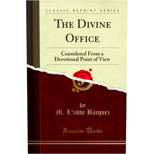 M. L'abbe Bacquez The Divine Office: Considered From a Devotional Point of View (Classic Reprint)