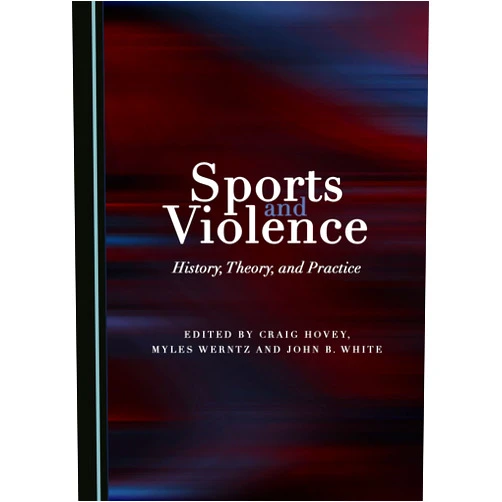 By Craig Hovey (Editor), Myles Werntz (Editor), John B. White (Editor) & 0 more Sports and Violence: History, Theory, and Practice