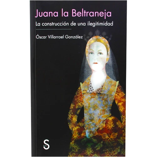 Óscar Villarroel González Juana la Beltraneja: la construcción de una ilegitimidad (Serie Historia Medieval) (Spanish Edition)