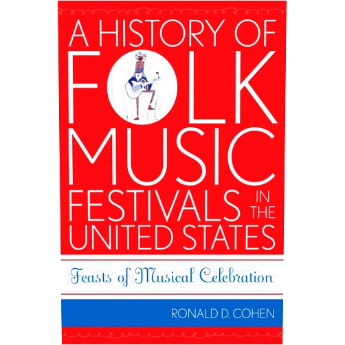Ronald D. Cohen A History of Folk Music Festivals in the United States: Feasts of Musical Celebration (Volume 11) (American Folk Music and Musicians Series, 11)