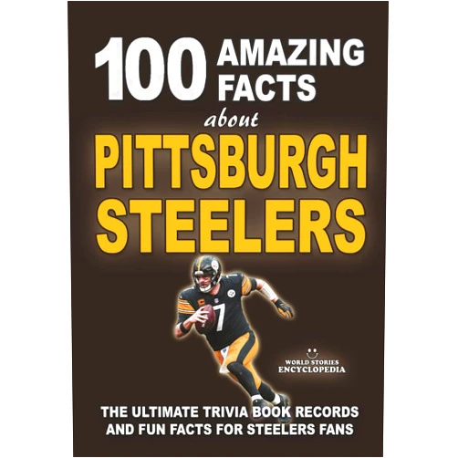 World Stories Encyclopedia 100 AMAZING FACTS ABOUT PITTSBURGH STEELERS: The Ultimate Trivia Book, Records and Fun Facts for Steelers Fans (AMAZING FACTS TRIVIA AND STORIES)