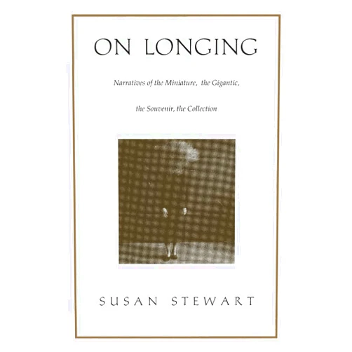 By Susan Stewart (Author) On Longing: Narratives of the Miniature, the Gigantic, the Souvenir, the Collection