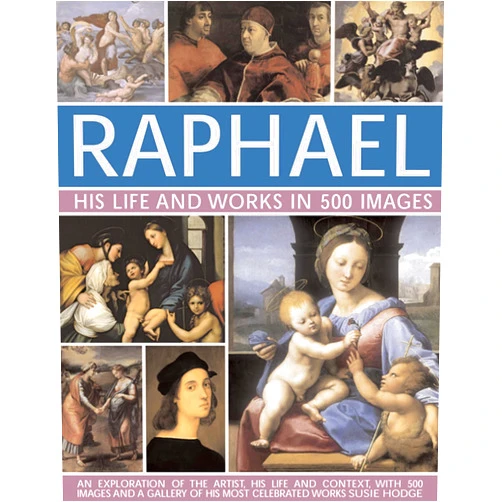 Susie Hodge Raphael: His Life And Works in 500 Images: An Exploration of the Artist, His Life and Context, with 500 Images and a Gallery of His Most Celebrated Works