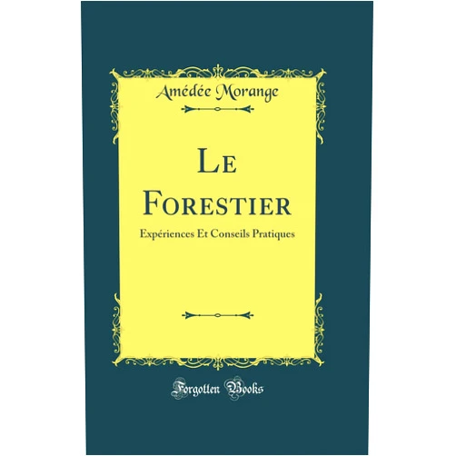 Amédée Morange Le Forestier: Expériences Et Conseils Pratiques (Classic Reprint)