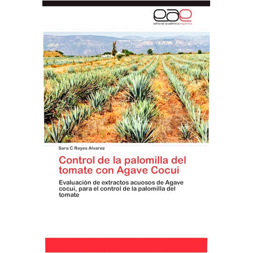 Spanish Edition by Sara C Reyes Alvarez (Author) Control de la palomilla del tomate con Agave Cocui: Evaluación de extractos acuosos de Agave cocui, para el control de la palomilla del tomate (Spanish Edition)