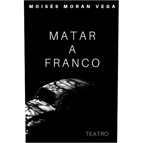 Dr Moisés Morán Vega Matar a Franco (Spanish Edition)