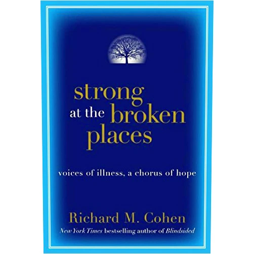 Richard M. Cohen Strong at the Broken Places: Voices of Illness, a Chorus of Hope