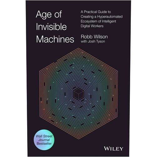 Robb Wilson,Josh Tyson Age of Invisible Machines: A Practical Guide to Creating a Hyperautomated Ecosystem of Intelligent Digital Workers