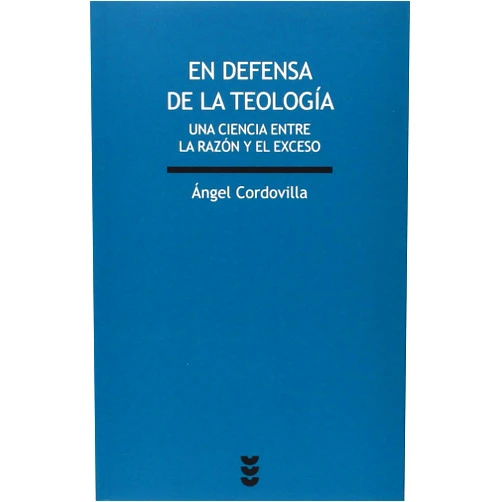 Ángel Cordovilla Pérez En defensa de la teología: Una ciencia entre la razón y el exceso