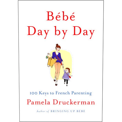 Pamela Druckerman Bébé Day by Day: 100 Keys to French Parenting