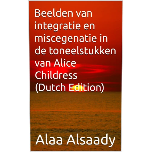 Dutch Edition by Alaa Alsaady (Author) Format: Kindle Edition Beelden van integratie en miscegenatie in de toneelstukken van Alice Childress (Dutch Edition)