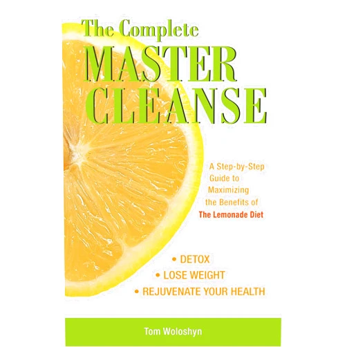 Tom Woloshyn The Complete Master Cleanse: A Step-by-Step Guide to Maximizing the Benefits of The Lemonade Diet