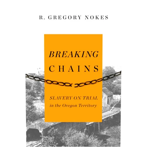 By R. Gregory Nokes (Author) Breaking Chains: Slavery on Trial in the Oregon Territory
