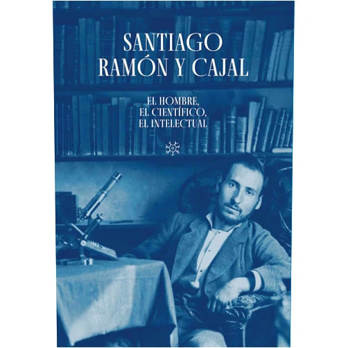 Alberto J. Schuhmacher,José María Serrano Sanz,María García Soria Santiago Ramón y Cajal. El hombre, el científico, el intelectual