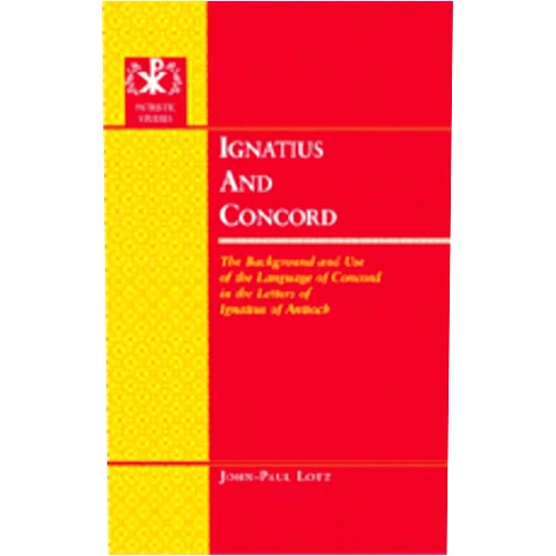 John-Paul Lotz Ignatius and Concord: The Background and Use of the Language of Concord in the Letters of Ignatius of Antioch (Patristic Studies)