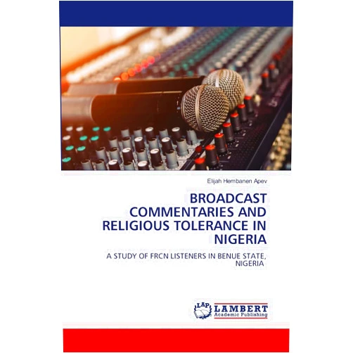 By Elijah Hembanen APEV (Author) BROADCAST COMMENTARIES AND RELIGIOUS TOLERANCE IN NIGERIA: A STUDY OF FRCN LISTENERS IN BENUE STATE, NIGERIA