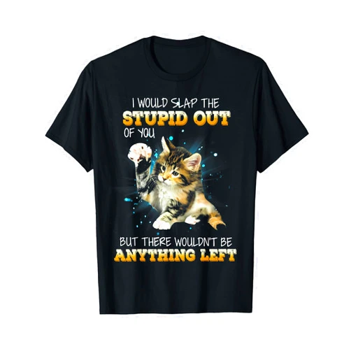 Funny Cat I Would Slap The Stupid Tee Shirt Cat I Would Slap The Stupid Out Of You T-Shirt