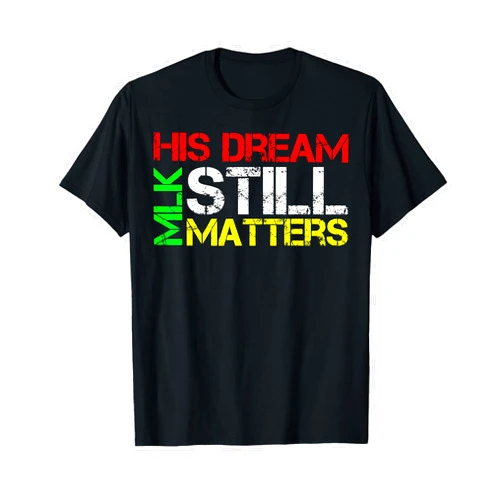 Martin Luther King Jr. Day Celebration His Dream Still Matters Martin Luther King Jr. MLK Day T-Shirt