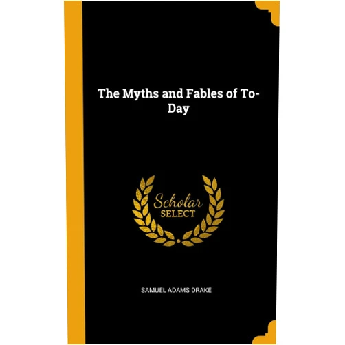 By Samuel Adams Drake (Author) The Myths and Fables of To-Day