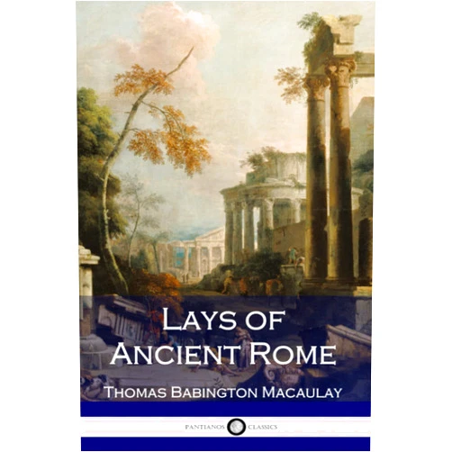 Thomas Babington Macaulay Lays of Ancient Rome