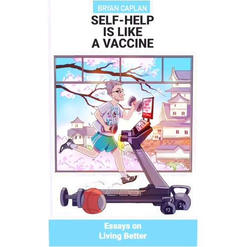 Bryan Caplan,Brian Mandeville,Aditya Ohri Self-Help Is Like a Vaccine: Essays on Living Better