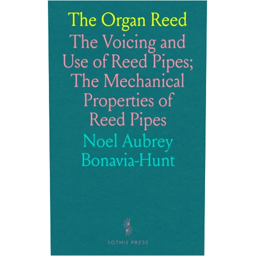 Bonavia-Hunt Noel Aubrey The Organ Reed: The Voicing and Use of Reed Pipes; The Mechanical Properties of Reed Pipes