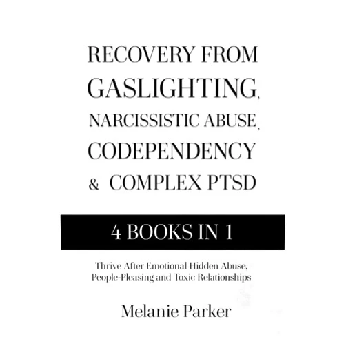 Melanie Parker Recovery From Gaslighting, Narcissistic Abuse, Codependency & Complex PTSD: Thrive After Emotional Hidden Abuse, People-Pleasing and Toxic Relationships
