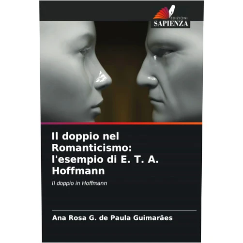 Ana Rosa G. de Paula Guimarães Il doppio nel Romanticismo: l'esempio di E. T. A. Hoffmann: Il doppio in Hoffmann (Italian Edition)