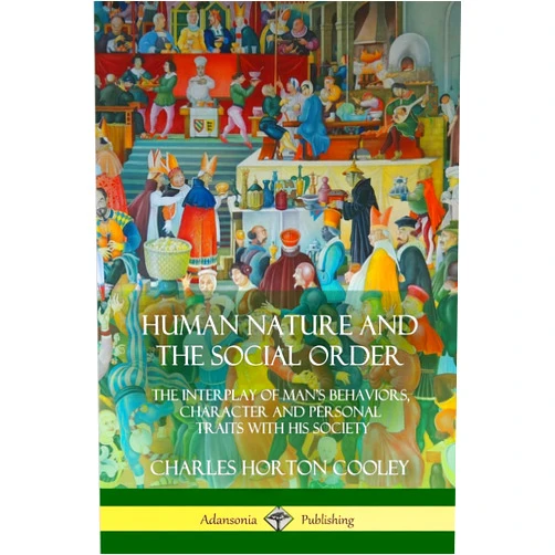 By Charles Horton Cooley (Author) Human Nature and the Social Order: The Interplay of Man’s Behaviors, Character and Personal Traits with His Society