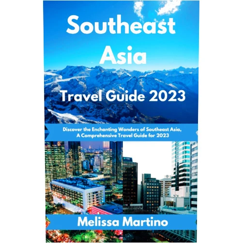 Melissa Martino Southeast Asia Travel Guide 2023: Discover the Enchanting Wonders of Southeast Asia, A Comprehensive Travel Guide for 2023
