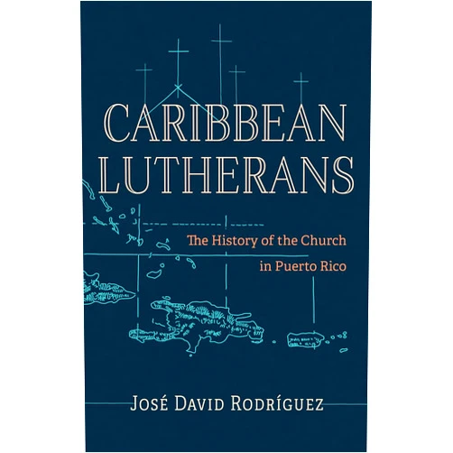 José David Rodríguez,Luis N. Rivera-Pagán,Idalia Negrón Caribbean Lutherans: The History of the Church in Puerto Rico