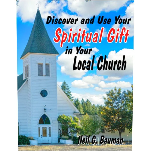Neil G. Bauman Ph.D. Discover and Use Your Spiritual Gift in Your Local Church