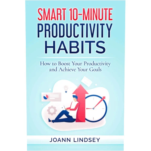 Joann Lindsey Smart 10-Minute Productivity Habits: How to Boost Your Productivity and Achieve Your Goals (Smart 10-Minute Habits for a Better Life)
