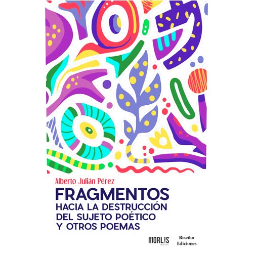 Alberto Julián Pérez Fragmentos hacia la destrucción del sujeto poético y otros poemas (Spanish Edition)
