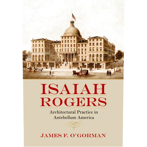 James F. O'Gorman Isaiah Rogers: Architectural Practice in Antebellum America