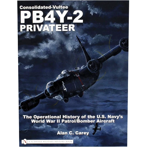 Alan C. Carey Consolidated-Vultee PB4Y-2 Privateer: The Operational History of the U.S. Navy’sWorld War II Patrol/Bomber Aircraft