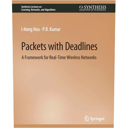 I-Hong Hou,P.R. Kumar Packets with Deadlines: A Framework for Real-Time Wireless Networks (Synthesis Lectures on Learning, Networks, and Algorithms)