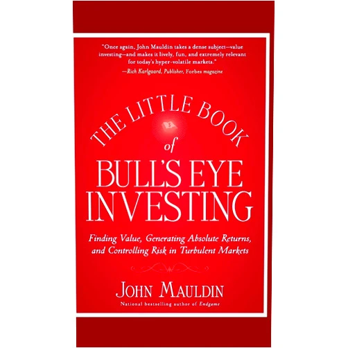 John Mauldin The Little Book of Bull's Eye Investing: Finding Value, Generating Absolute Returns, and Controlling Risk in Turbulent Markets