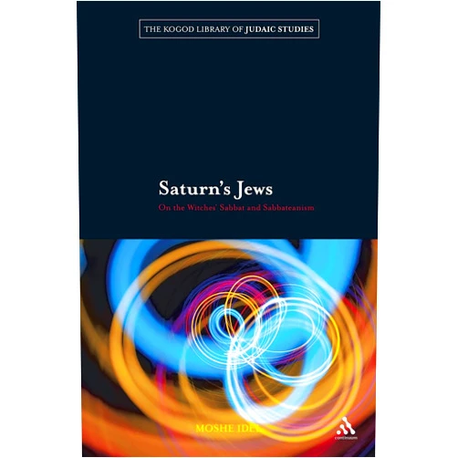 Moshe Idel Saturn's Jews: On the Witches' Sabbat and Sabbateanism (The Robert and Arlene Kogod Library of Judaic Studies)