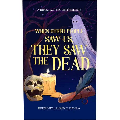 By T. Davila, Lauren (Editor) Format: Kindle Edition When Other People Saw Us, They Saw the Dead: A BIPOC Gothic Anthology