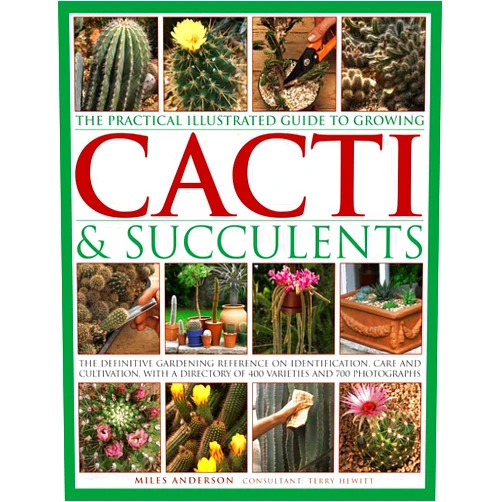 Miles Anderson,Terry Hewitt The Practical Illustrated Guide to Growing Cacti & Succulents: The Definitive Gardening Reference On Identification, Care And Cultivation, With A Directory Of 400 Varieties And 700 Photographs