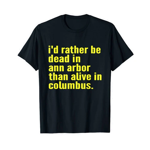 Rather Be Dead In Ann Arbor Than Alive In Columbus I'd Rather Be Dead In Ann Arbor Than Alive In Columbus Funny T-Shirt